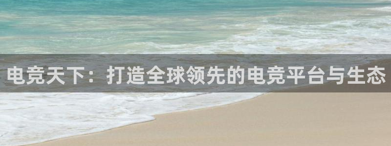 k1电竞馆：电竞天下：打造全球领先的电竞平台与生态